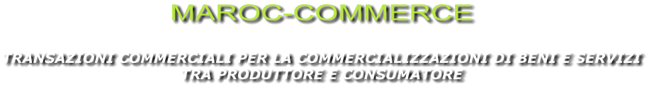 MAROC-COMMERCE  TRANSAZIONI COMMERCIALI PER LA COMMERCIALIZZAZIONI DI BENI E SERVIZI  TRA PRODUTTORE E CONSUMATORE